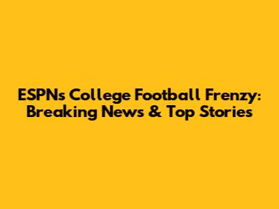 ESPN's College Football Frenzy: Breaking News & Top Stories