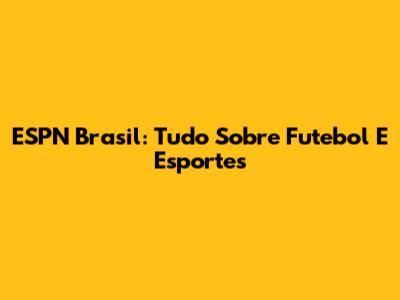 ESPN Brasil: Tudo Sobre Futebol E Esportes