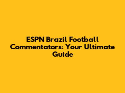 ESPN Brazil Football Commentators: Your Ultimate Guide