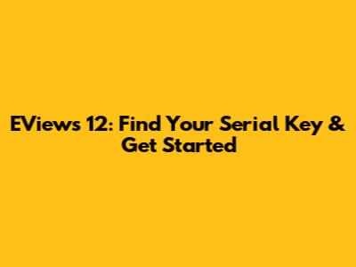 EViews 12: Find Your Serial Key & Get Started