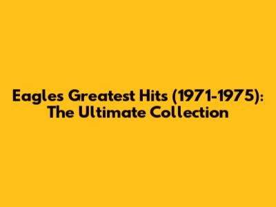 Eagles Greatest Hits (1971-1975): The Ultimate Collection