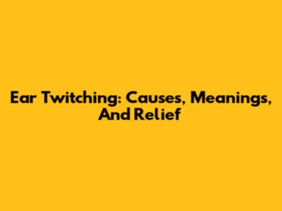 Ear Twitching: Causes, Meanings, And Relief