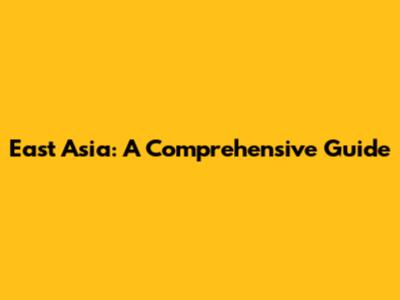 East Asia: A Comprehensive Guide