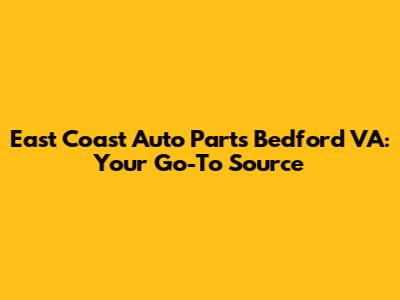 East Coast Auto Parts Bedford VA: Your Go-To Source