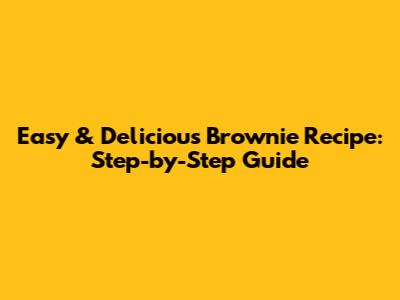 Easy & Delicious Brownie Recipe: Step-by-Step Guide