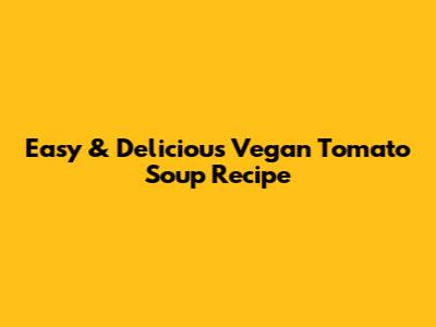 Easy & Delicious Vegan Tomato Soup Recipe
