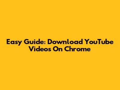 Easy Guide: Download YouTube Videos On Chrome