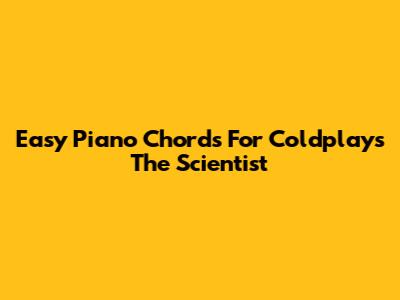Easy Piano Chords For Coldplay's 'The Scientist'