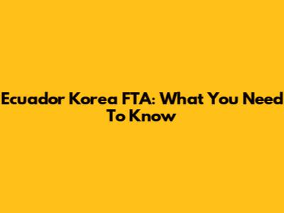 Ecuador Korea FTA: What You Need To Know