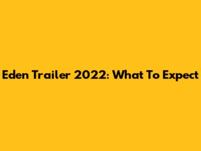 Eden Trailer 2022: What To Expect