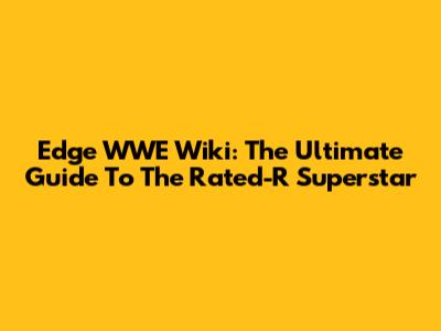 Edge WWE Wiki: The Ultimate Guide To 'The Rated-R Superstar'