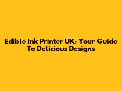 Edible Ink Printer UK: Your Guide To Delicious Designs