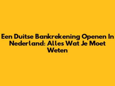 Een Duitse Bankrekening Openen In Nederland: Alles Wat Je Moet Weten