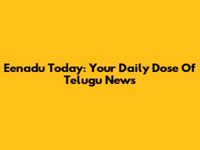 Eenadu Today: Your Daily Dose Of Telugu News