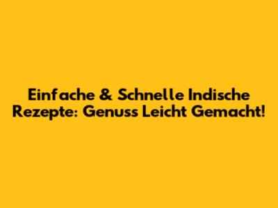 Einfache & Schnelle Indische Rezepte: Genuss Leicht Gemacht!