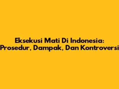 Eksekusi Mati Di Indonesia: Prosedur, Dampak, Dan Kontroversi