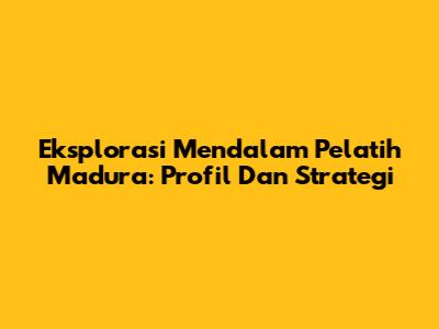 Eksplorasi Mendalam Pelatih Madura: Profil Dan Strategi