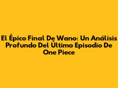 El Épico Final De Wano: Un Análisis Profundo Del Último Episodio De One Piece