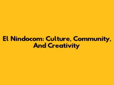 El Nindocom: Culture, Community, And Creativity