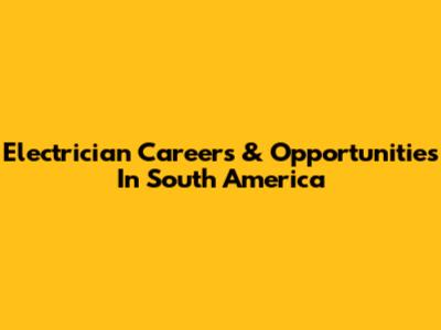 Electrician Careers & Opportunities In South America