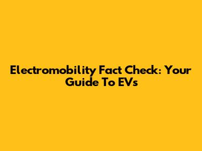 Electromobility Fact Check: Your Guide To EVs