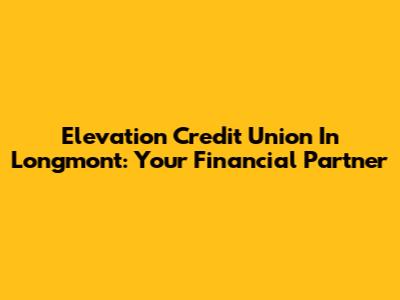 Elevation Credit Union In Longmont: Your Financial Partner