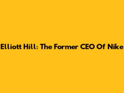 Elliott Hill: The Former CEO Of Nike