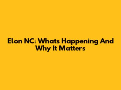 Elon NC: What's Happening And Why It Matters