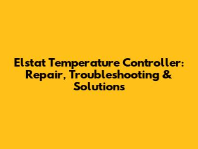Elstat Temperature Controller: Repair, Troubleshooting & Solutions