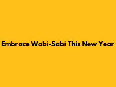 Embrace Wabi-Sabi This New Year