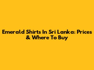 Emerald Shirts In Sri Lanka: Prices & Where To Buy
