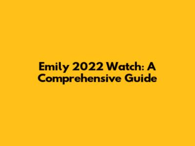 Emily 2022 Watch: A Comprehensive Guide