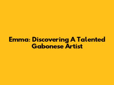 Emma: Discovering A Talented Gabonese Artist