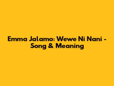 Emma Jalamo: Wewe Ni Nani - Song & Meaning