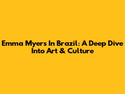 Emma Myers In Brazil: A Deep Dive Into Art & Culture