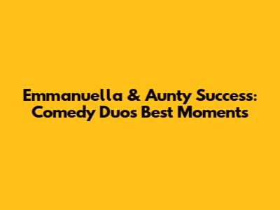 Emmanuella & Aunty Success: Comedy Duo's Best Moments