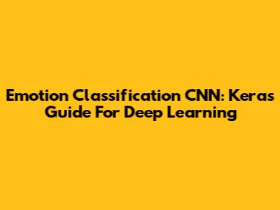 Emotion Classification CNN: Keras Guide For Deep Learning