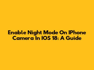 Enable Night Mode On IPhone Camera In IOS 18: A Guide
