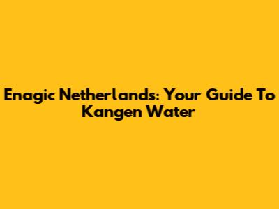 Enagic Netherlands: Your Guide To Kangen Water
