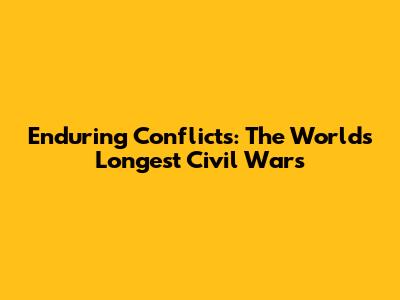 Enduring Conflicts: The World's Longest Civil Wars