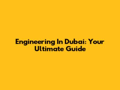 Engineering In Dubai: Your Ultimate Guide