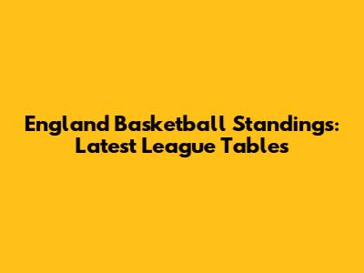 England Basketball Standings: Latest League Tables