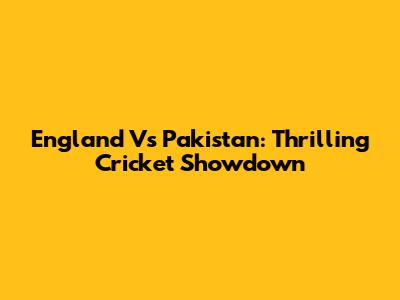 England Vs Pakistan: Thrilling Cricket Showdown