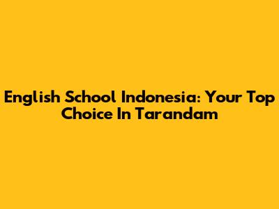 English School Indonesia: Your Top Choice In Tarandam