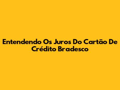 Entendendo Os Juros Do Cartão De Crédito Bradesco
