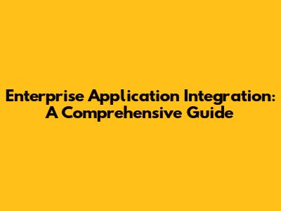 Enterprise Application Integration: A Comprehensive Guide