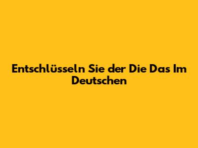 Entschlüsseln Sie "der Die Das" Im Deutschen