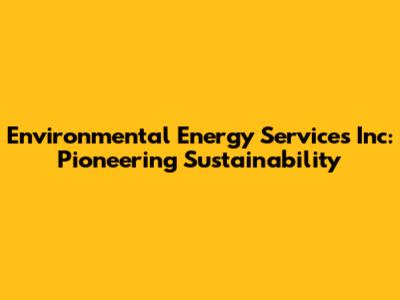 Environmental Energy Services Inc: Pioneering Sustainability