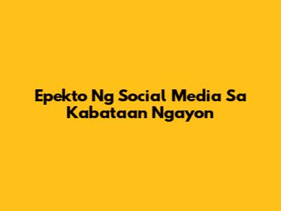Epekto Ng Social Media Sa Kabataan Ngayon