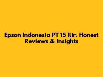 Epson Indonesia PT 15 Ilir: Honest Reviews & Insights